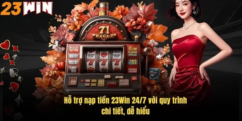 Nạp Tiền 23Win Dễ Dàng Nhanh Chóng Với Hướng Dẫn Chi Tiết 4 ho-tro-nap-tien-23win-24-7-voi-quy-trinh-chi-tiet-de-hieu