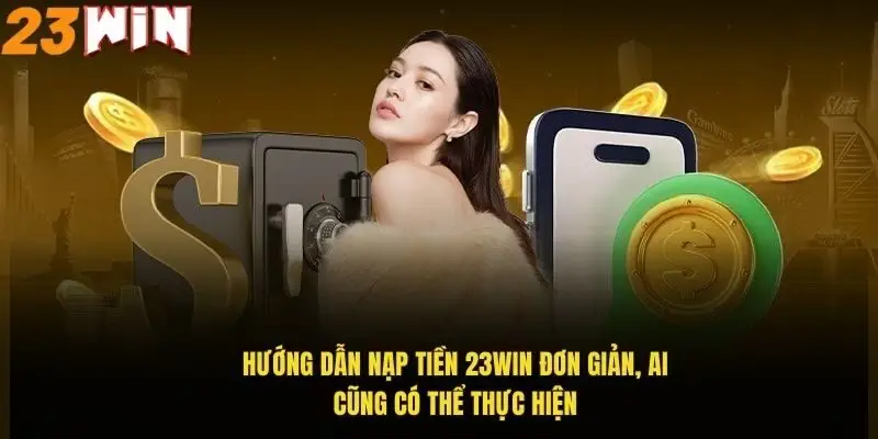 Nạp Tiền 23Win Dễ Dàng Nhanh Chóng Với Hướng Dẫn Chi Tiết 1 huong-dan-nap-tien-23win-don-gian-ai-cung-co-the-thuc-hien