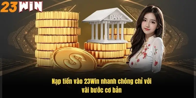 Nạp Tiền 23Win Dễ Dàng Nhanh Chóng Với Hướng Dẫn Chi Tiết 2 nap-tien-vao-23win-nhanh-chong-chi-voi-vai-buoc-co-ban